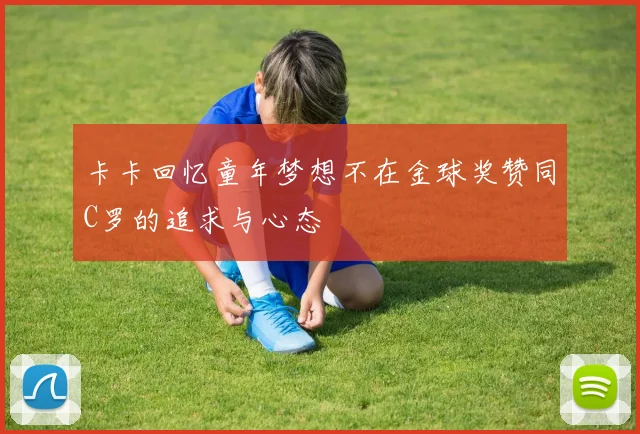 卡卡回忆童年梦想不在金球奖赞同C罗的追求与心态