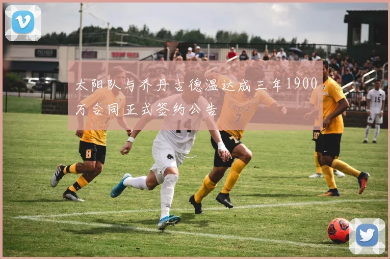 太阳队与乔丹古德温达成三年1900万合同正式签约公告