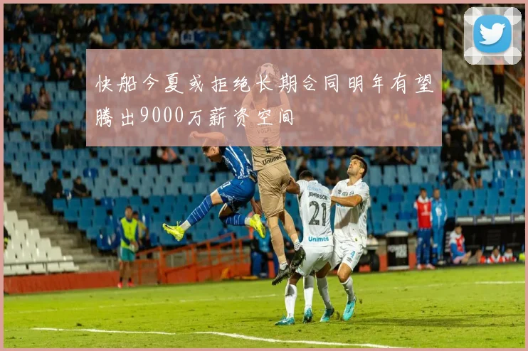 快船今夏或拒绝长期合同明年有望腾出9000万薪资空间