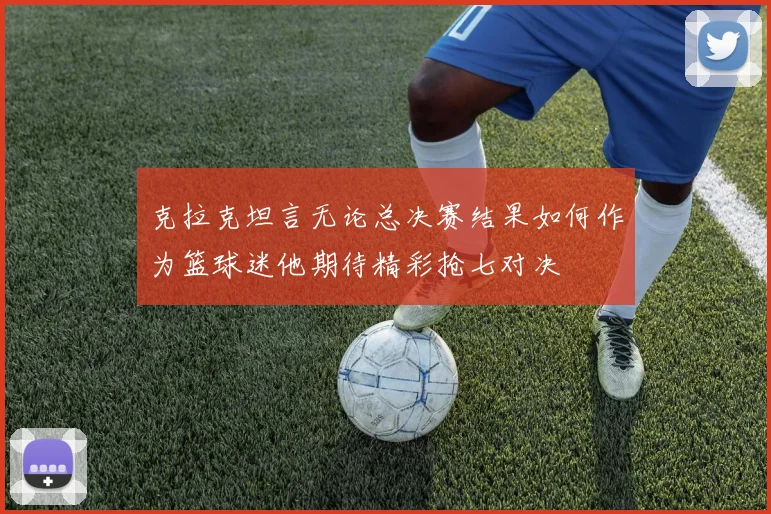 克拉克坦言无论总决赛结果如何作为篮球迷他期待精彩抢七对决