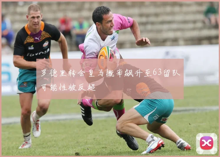 罗德里转会皇马概率飙升至63留队可能性被反超