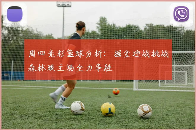 周四竞彩篮球分析：掘金迎战挑战森林狼主场全力争胜
