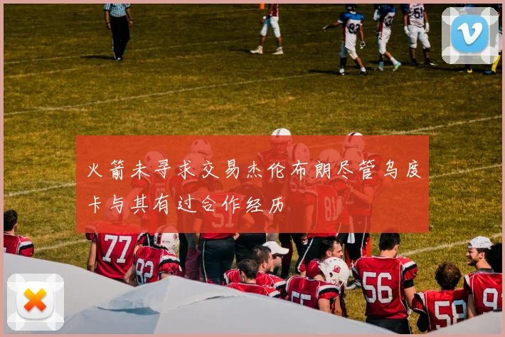 火箭未寻求交易杰伦布朗尽管乌度卡与其有过合作经历