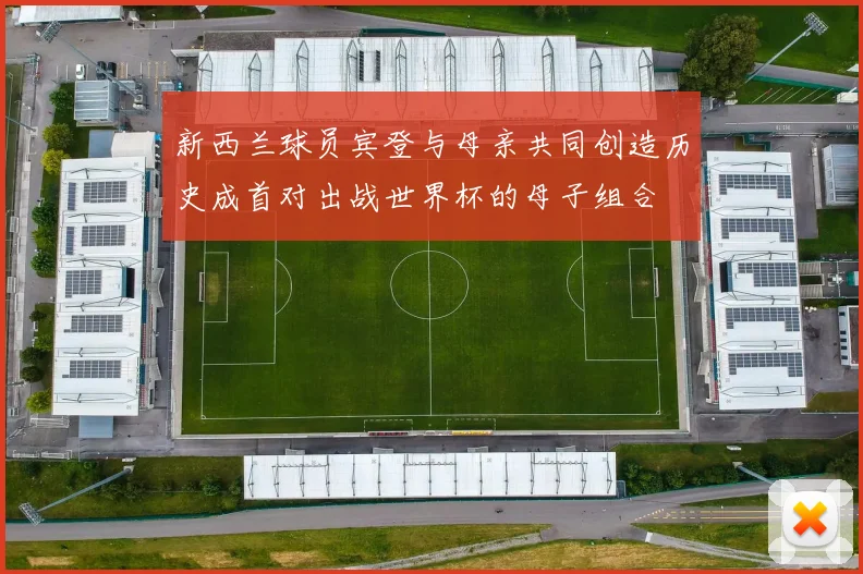 新西兰球员宾登与母亲共同创造历史成首对出战世界杯的母子组合