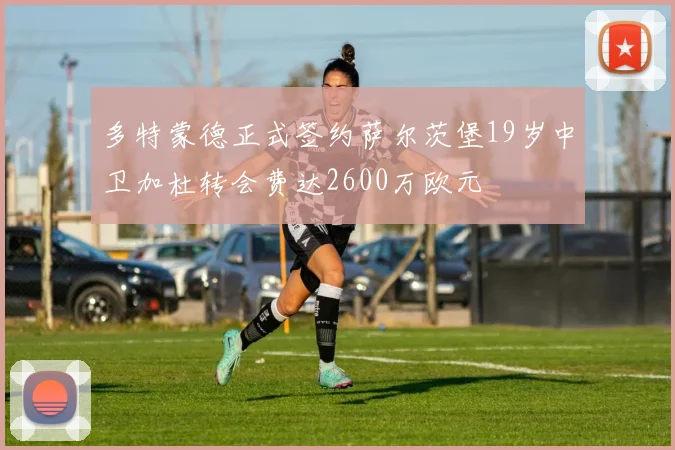 多特蒙德正式签约萨尔茨堡19岁中卫加杜转会费达2600万欧元