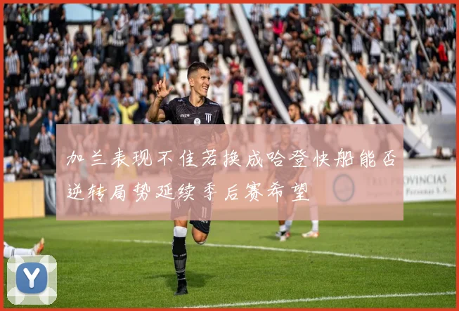 加兰表现不佳若换成哈登快船能否逆转局势延续季后赛希望