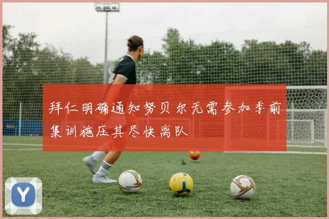 拜仁明确通知努贝尔无需参加季前集训施压其尽快离队