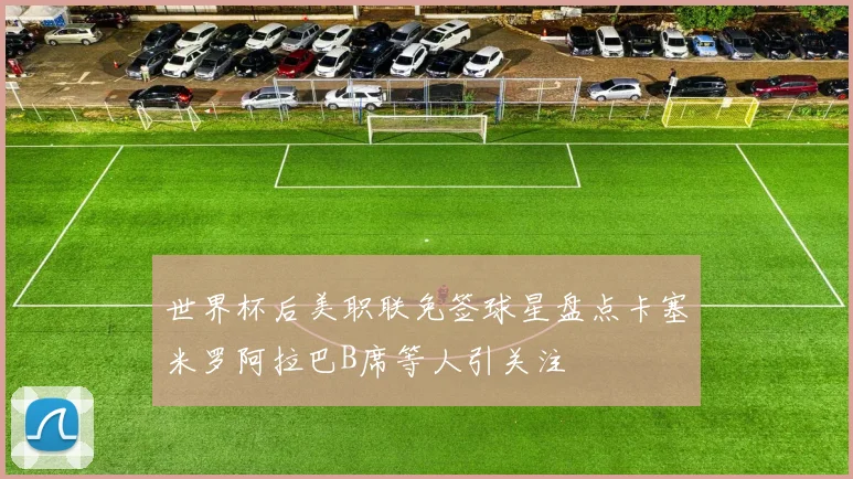 世界杯后美职联免签球星盘点卡塞米罗阿拉巴B席等人引关注